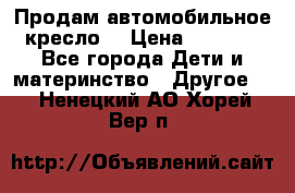 Продам автомобильное кресло  › Цена ­ 8 000 - Все города Дети и материнство » Другое   . Ненецкий АО,Хорей-Вер п.